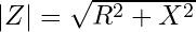 |Z| = \sqrt{R^2 + X^2}