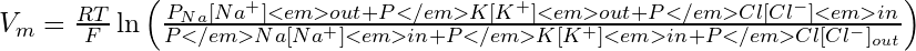 V_m = \frac{RT}{F} \ln{\left( \frac{P_{Na} [Na^+]<em>{out} + P</em>{K} [K^+]<em>{out} + P</em>{Cl} [Cl^-]<em>{in}}{P</em>{Na} [Na^+]<em>{in} + P</em>{K} [K^+]<em>{in} + P</em>{Cl} [Cl^-]_{out}} \right)}